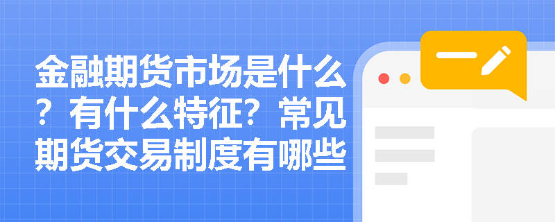 金融期货市场是什么？有什么特征？常见期货交易制度有哪些？