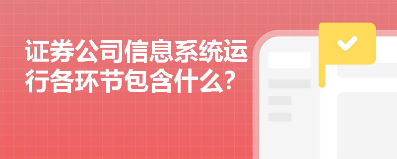 证券公司信息系统运行各环节包含什么？