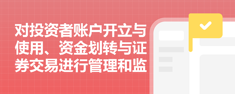 对投资者账户开立与使用、资金划转与证券交易进行管理和监控