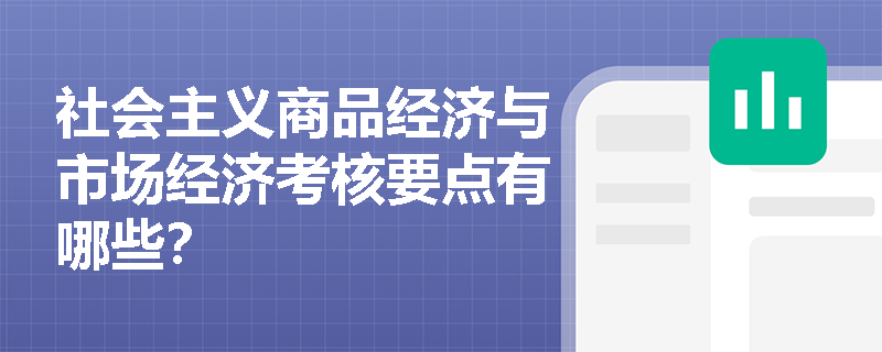 社会主义商品经济与市场经济考核要点有哪些？