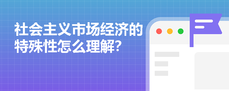 社会主义市场经济的特殊性怎么理解？