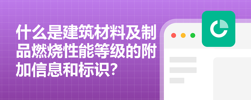 什么是建筑材料及制品燃烧性能等级的附加信息和标识？