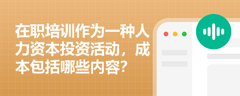 在职培训作为一种人力资本投资活动，成本包括哪些内容？