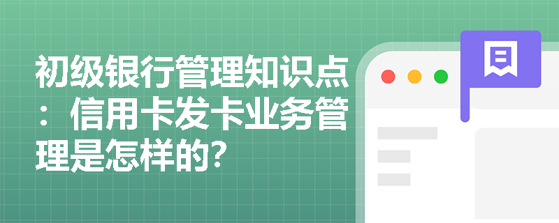 初级银行管理知识点：信用卡发卡业务管理是怎样的？