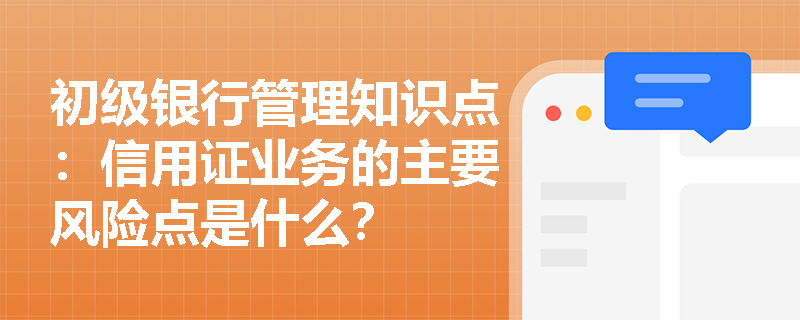 初级银行管理知识点：信用证业务的主要风险点是什么？