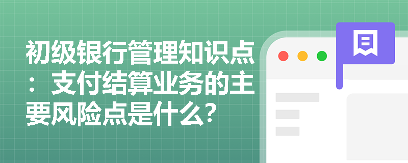 初级银行管理知识点：支付结算业务的主要风险点是什么？