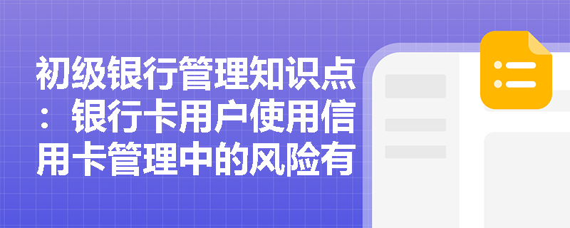 初级银行管理知识点：银行卡用户使用信用卡管理中的风险有哪些？