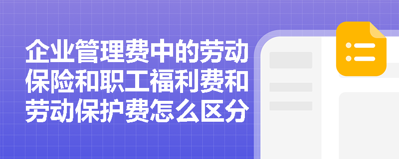 企业管理费中的劳动保险和职工福利费和劳动保护费怎么区分？