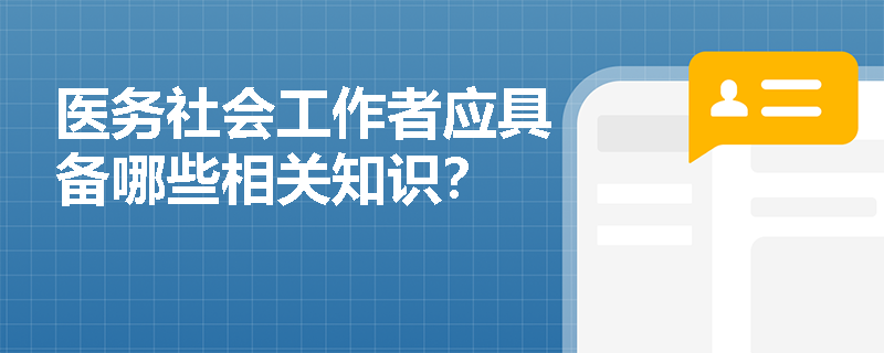 医务社会工作者应具备哪些相关知识？