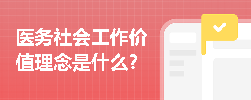 医务社会工作价值理念是什么？