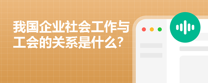 我国企业社会工作与工会的关系是什么？