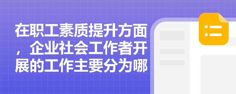 在职工素质提升方面，企业社会工作者开展的工作主要分为哪几类？