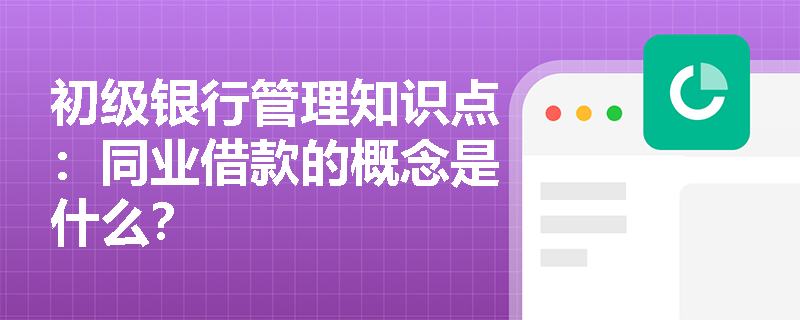 初级银行管理知识点：同业借款的概念是什么？