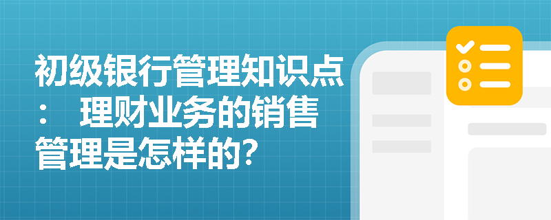 初级银行管理知识点： 理财业务的销售管理是怎样的？