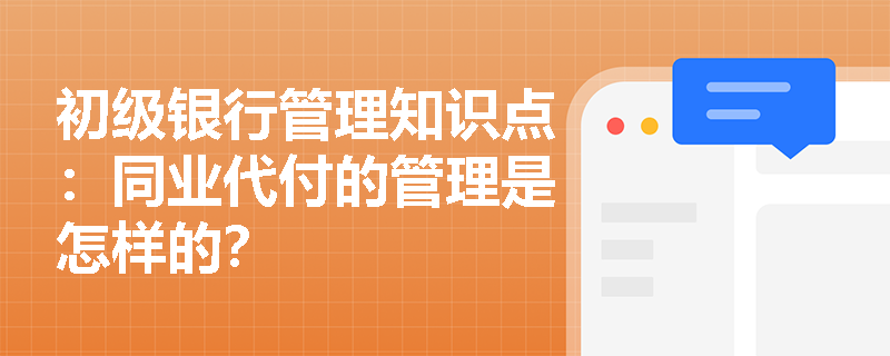 初级银行管理知识点：同业代付的管理是怎样的？