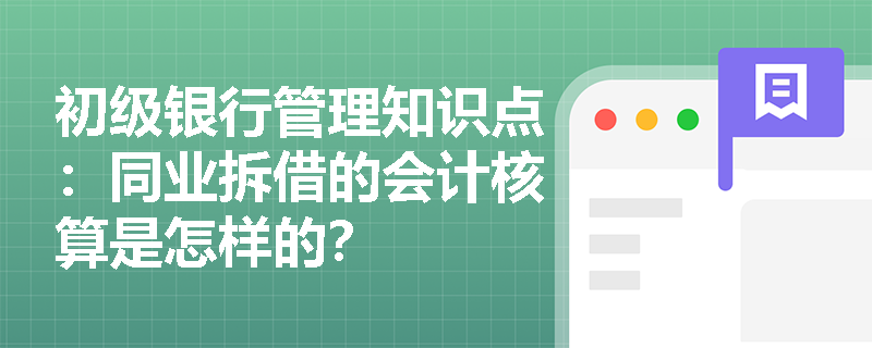 初级银行管理知识点：同业拆借的会计核算是怎样的？