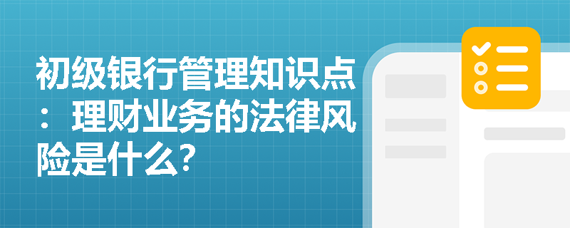 初级银行管理知识点：理财业务的法律风险是什么？