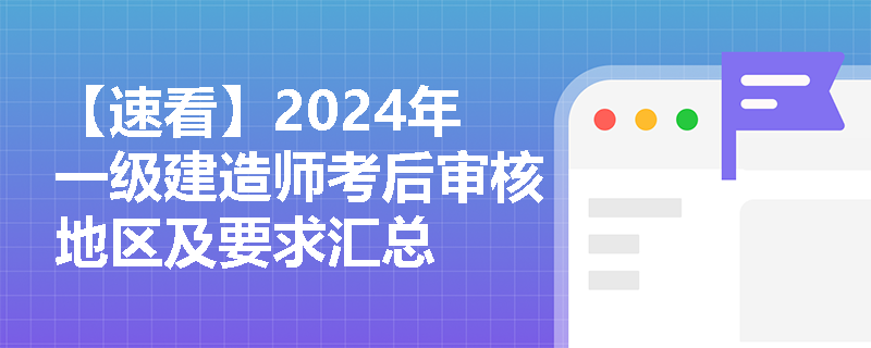 【速看】2024年一級建造師考后審核地區(qū)及要求匯總