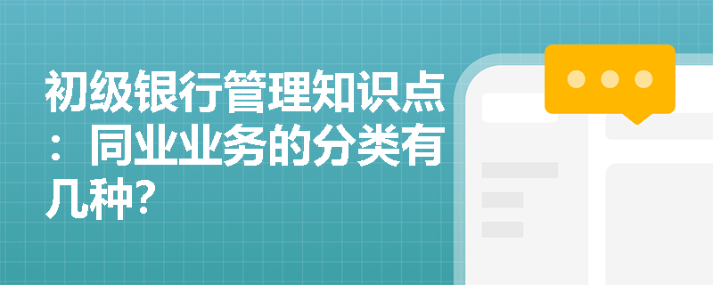 初级银行管理知识点：同业业务的分类有几种？