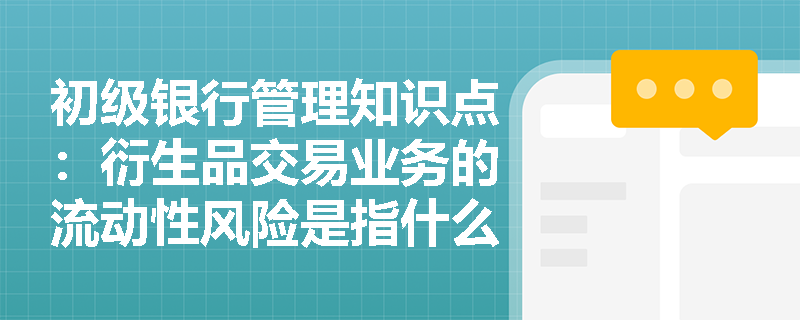 初级银行管理知识点：衍生品交易业务的流动性风险是指什么？