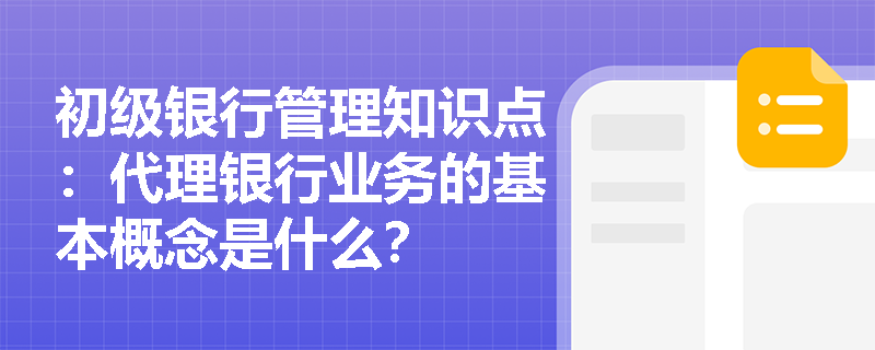 初级银行管理知识点：代理银行业务的基本概念是什么？