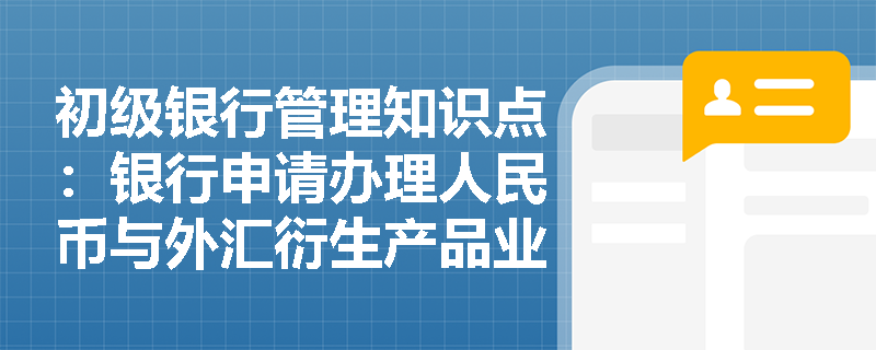 初级银行管理知识点：银行申请办理人民币与外汇衍生产品业务，应当具备哪些条件？