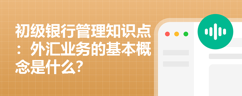 初级银行管理知识点：外汇业务的基本概念是什么？