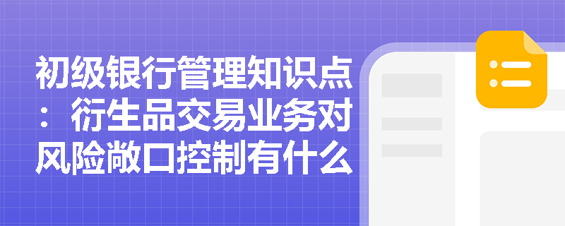 初级银行管理知识点：衍生品交易业务对风险敞口控制有什么要求？