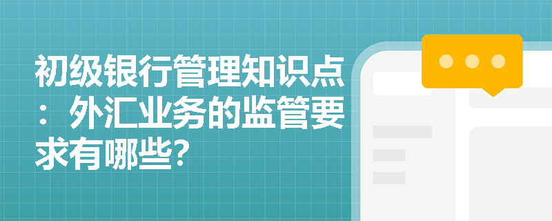 初级银行管理知识点：外汇业务的监管要求有哪些？