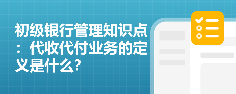 初级银行管理知识点：代收代付业务的定义是什么？