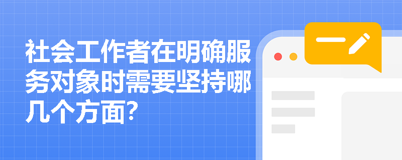 社会工作者在明确服务对象时需要坚持哪几个方面？