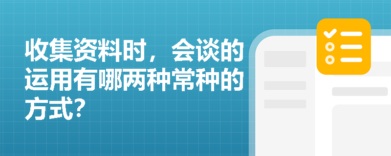 收集资料时，会谈的运用有哪两种常种的方式？