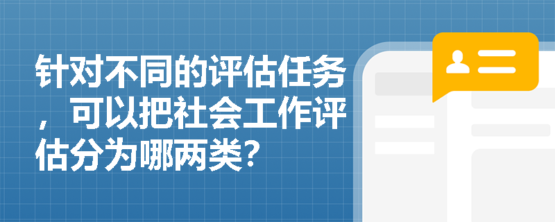 针对不同的评估任务，可以把社会工作评估分为哪两类？