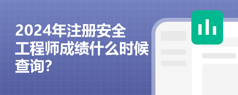 2024年注册安全工程师成绩什么时候查询？