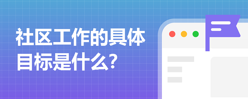 社区工作的具体目标是什么？