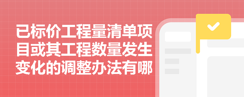 已标价工程量清单项目或其工程数量发生变化的调整办法有哪些？