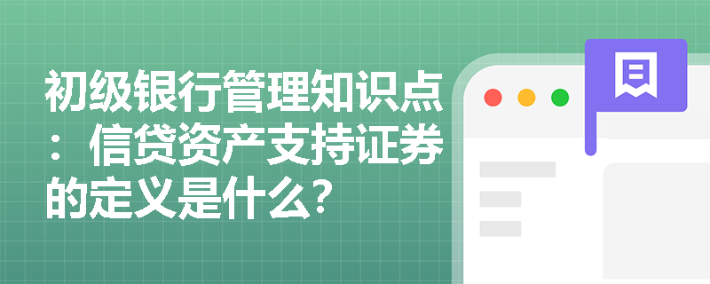 初级银行管理知识点：信贷资产支持证券的定义是什么？