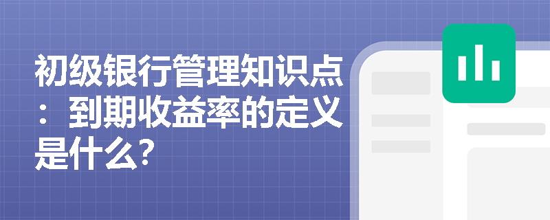 初级银行管理知识点：到期收益率的定义是什么？