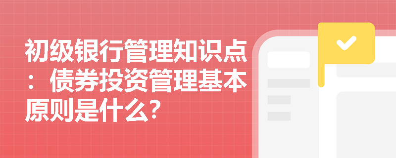 初级银行管理知识点：债券投资管理基本原则是什么？