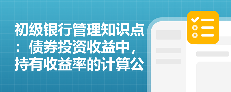 初级银行管理知识点：债券投资收益中，持有收益率的计算公式是什么？