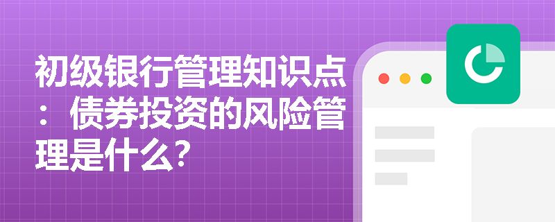 初级银行管理知识点：债券投资的风险管理是什么？