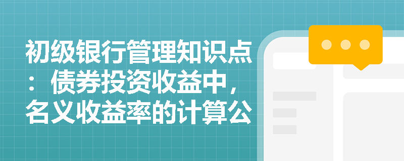 初级银行管理知识点：债券投资收益中，名义收益率的计算公式是什么？