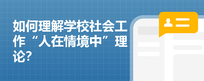 如何理解学校社会工作“人在情境中”理论？