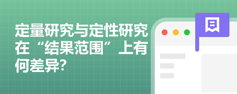 定量研究与定性研究在“结果范围”上有何差异？