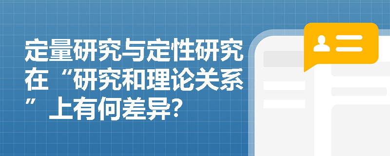定量研究与定性研究在“研究和理论关系”上有何差异？