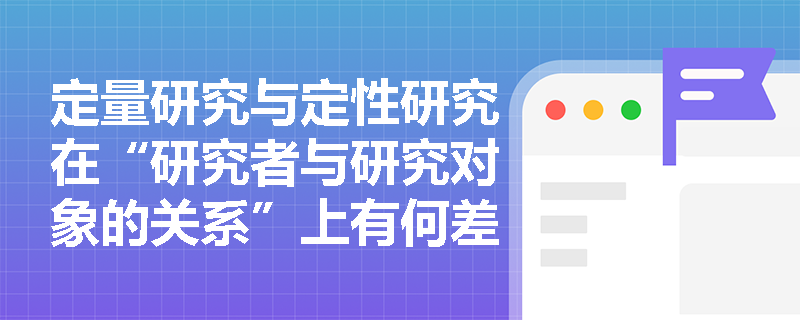 定量研究与定性研究在“研究者与研究对象的关系”上有何差异？