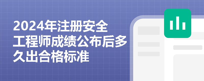 2024年注册安全工程师成绩公布后多久出合格标准