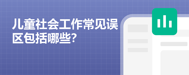 儿童社会工作常见误区包括哪些？