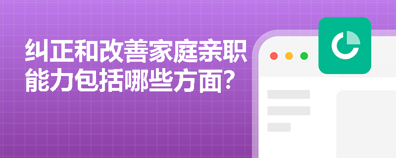 纠正和改善家庭亲职能力包括哪些方面？
