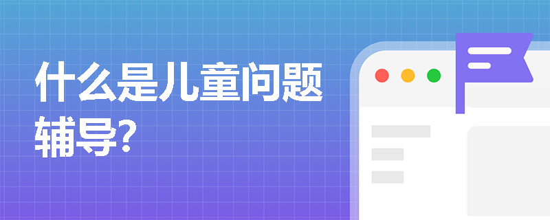 什么是儿童问题辅导？